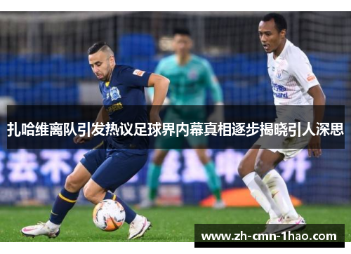 扎哈维离队引发热议足球界内幕真相逐步揭晓引人深思