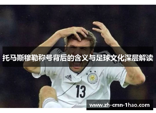 托马斯穆勒称号背后的含义与足球文化深层解读
