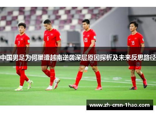 中国男足为何屡遭越南逆袭深层原因探析及未来反思路径