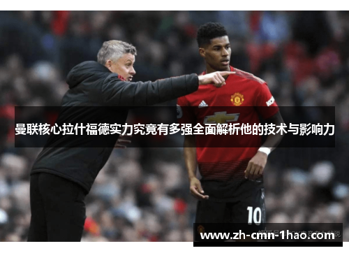 曼联核心拉什福德实力究竟有多强全面解析他的技术与影响力