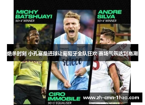 绝杀时刻 小孔塞桑进球让葡萄牙全队狂欢 赛场气氛达到高潮