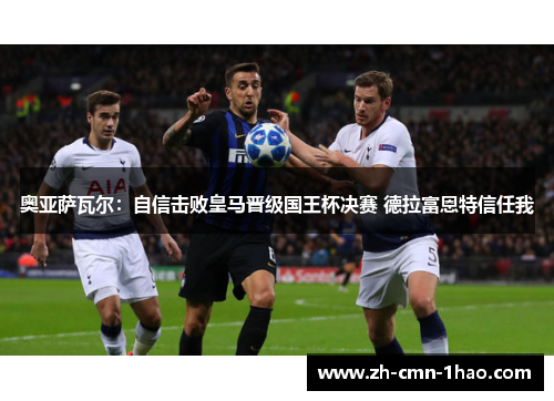 奥亚萨瓦尔：自信击败皇马晋级国王杯决赛 德拉富恩特信任我