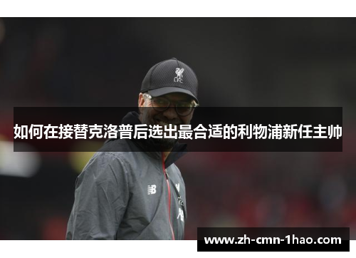 如何在接替克洛普后选出最合适的利物浦新任主帅