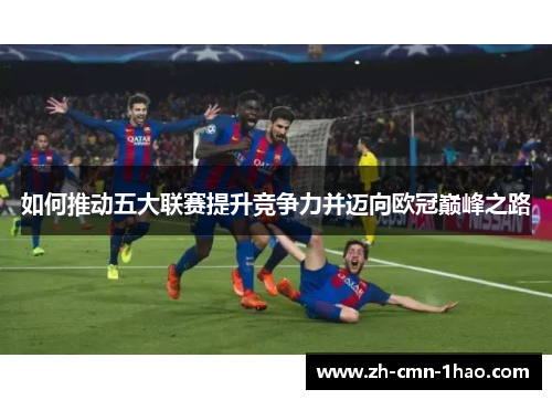 如何推动五大联赛提升竞争力并迈向欧冠巅峰之路