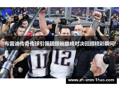 布雷迪传奇传球引领超级碗巅峰对决回顾精彩瞬间