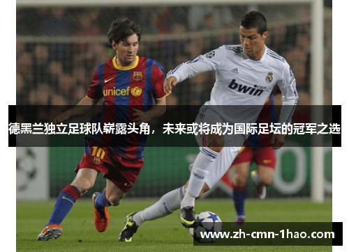 德黑兰独立足球队崭露头角，未来或将成为国际足坛的冠军之选