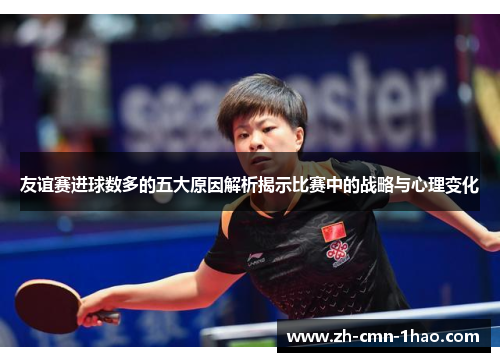 友谊赛进球数多的五大原因解析揭示比赛中的战略与心理变化