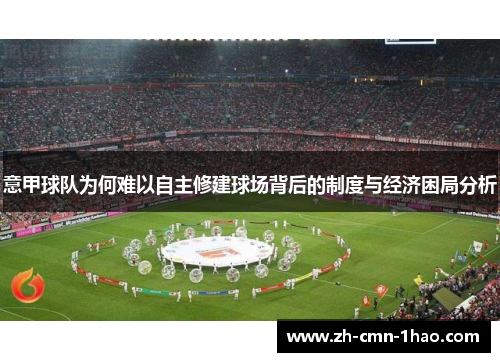 意甲球队为何难以自主修建球场背后的制度与经济困局分析