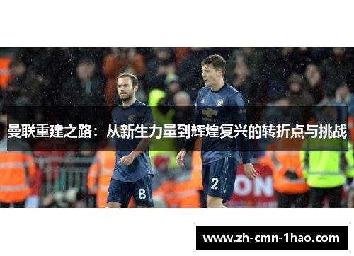 曼联重建之路：从新生力量到辉煌复兴的转折点与挑战