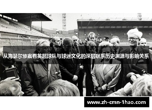 从海瑟尔惨案看英超球队与球迷文化的深层联系历史渊源与影响关系