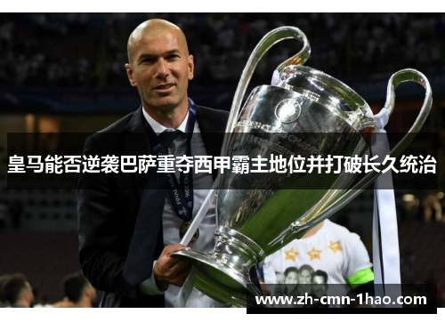 皇马能否逆袭巴萨重夺西甲霸主地位并打破长久统治