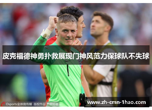 皮克福德神勇扑救展现门神风范力保球队不失球