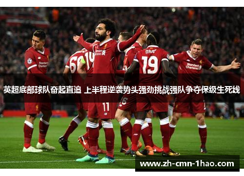 英超底部球队奋起直追 上半程逆袭势头强劲挑战强队争夺保级生死线