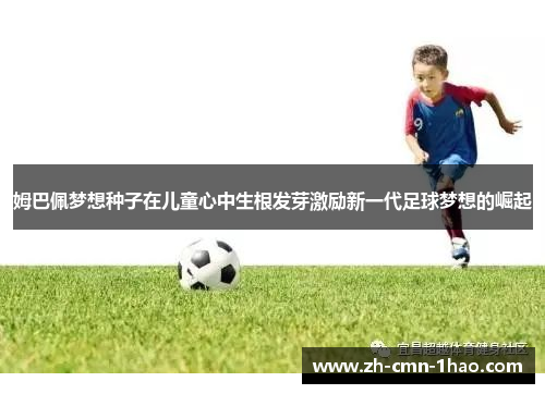 姆巴佩梦想种子在儿童心中生根发芽激励新一代足球梦想的崛起