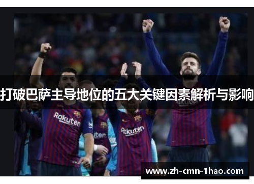 打破巴萨主导地位的五大关键因素解析与影响
