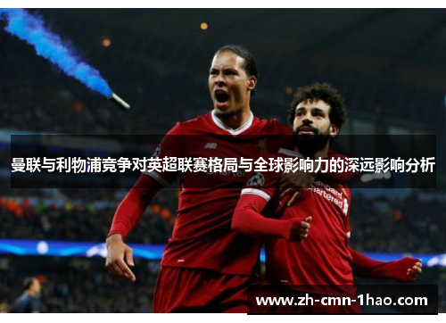 曼联与利物浦竞争对英超联赛格局与全球影响力的深远影响分析