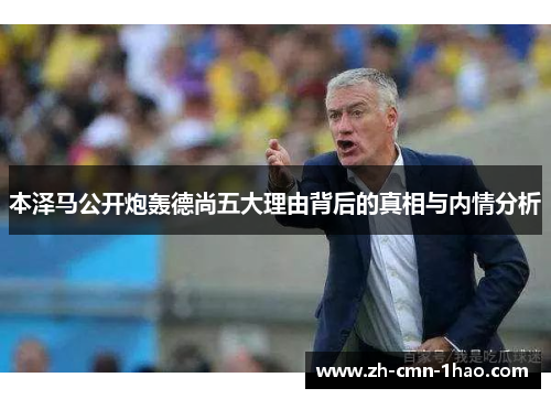 本泽马公开炮轰德尚五大理由背后的真相与内情分析