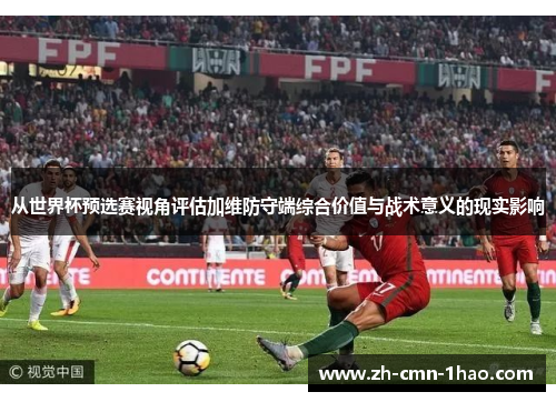 从世界杯预选赛视角评估加维防守端综合价值与战术意义的现实影响