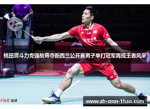 桃田贤斗力克强敌勇夺新西兰公开赛男子单打冠军再现王者风采