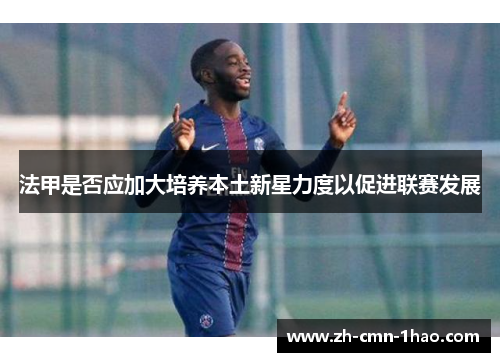 法甲是否应加大培养本土新星力度以促进联赛发展