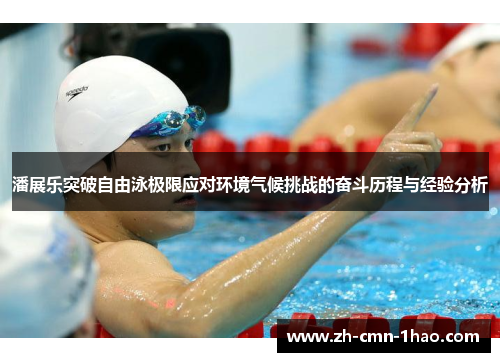 潘展乐突破自由泳极限应对环境气候挑战的奋斗历程与经验分析
