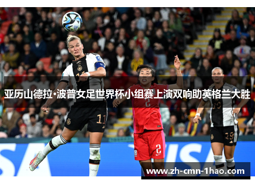 亚历山德拉·波普女足世界杯小组赛上演双响助英格兰大胜