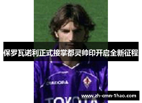 保罗瓦诺利正式接掌都灵帅印开启全新征程