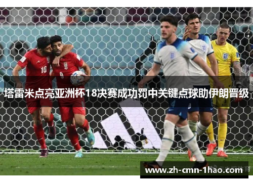 塔雷米点亮亚洲杯18决赛成功罚中关键点球助伊朗晋级