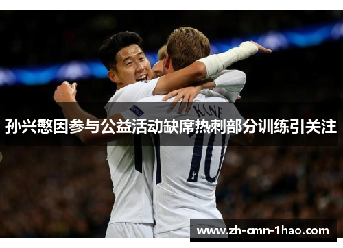 孙兴慜因参与公益活动缺席热刺部分训练引关注