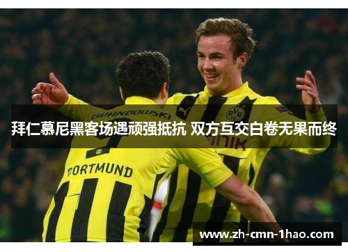 拜仁慕尼黑客场遇顽强抵抗 双方互交白卷无果而终