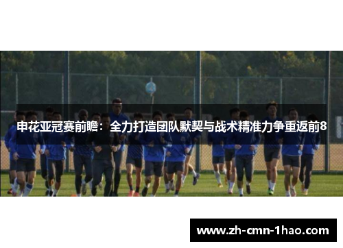 申花亚冠赛前瞻：全力打造团队默契与战术精准力争重返前8