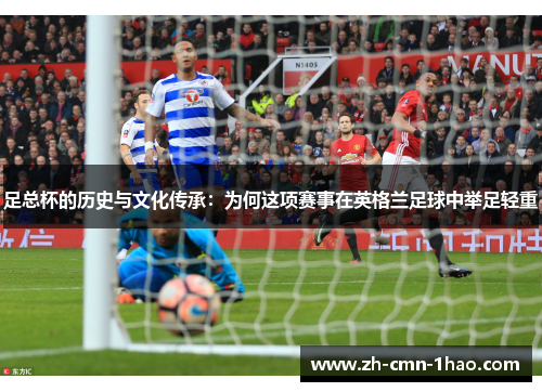 足总杯的历史与文化传承：为何这项赛事在英格兰足球中举足轻重