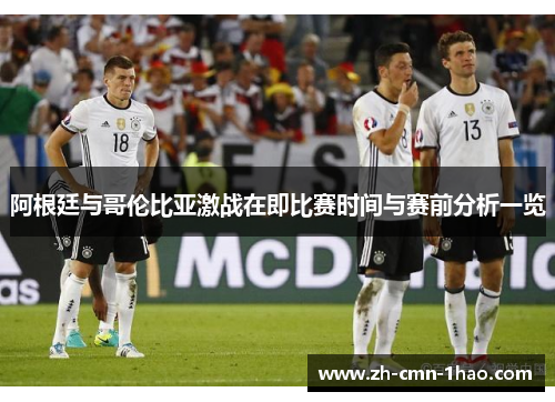 阿根廷与哥伦比亚激战在即比赛时间与赛前分析一览