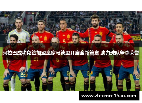 阿拉巴成功免签加盟皇家马德里开启全新篇章 助力球队争夺荣誉
